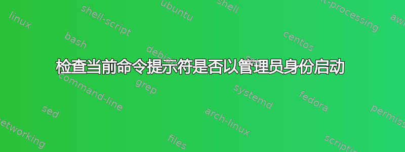 检查当前命令提示符是否以管理员身份启动