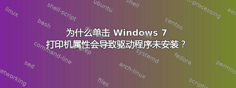 为什么单击 Windows 7 打印机属性会导致驱动程序未安装？