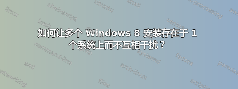 如何让多个 Windows 8 安装存在于 1 个系统上而不互相干扰？