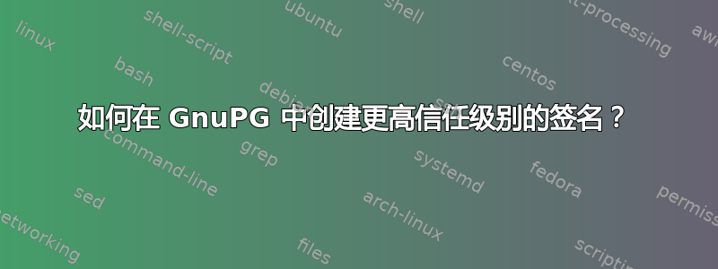 如何在 GnuPG 中创建更高信任级别的签名？