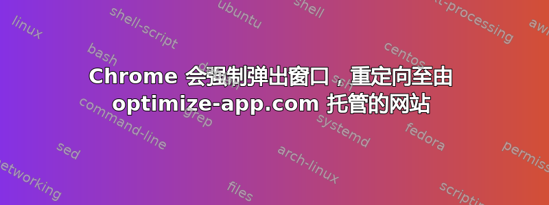 Chrome 会强制弹出窗口，重定向至由 optimize-app.com 托管的网站