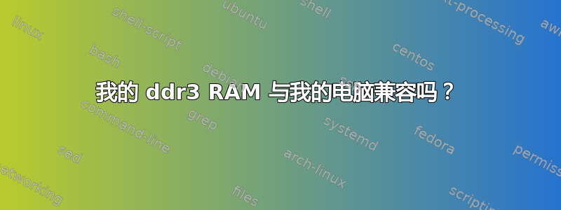 我的 ddr3 RAM 与我的电脑兼容吗？