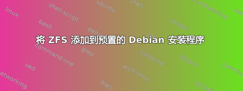 将 ZFS 添加到预置的 Debian 安装程序