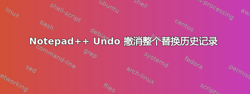 Notepad++ Undo 撤消整个替换历史记录