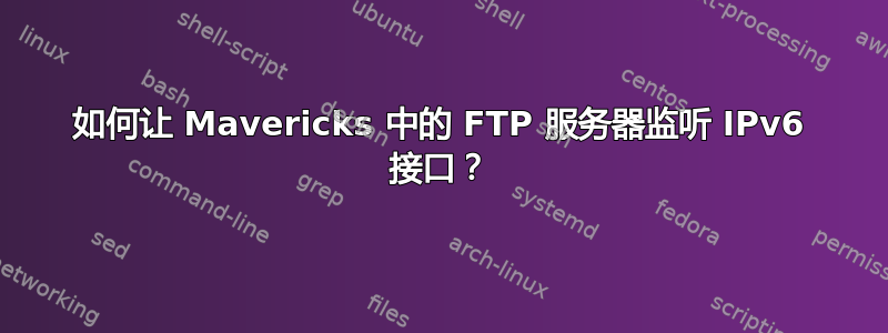 如何让 Mavericks 中的 FTP 服务器监听 IPv6 接口？