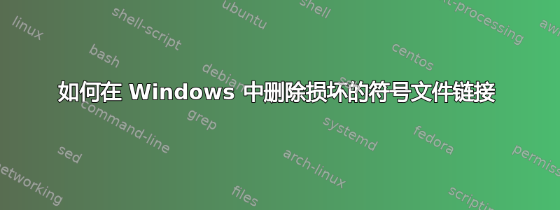 如何在 Windows 中删除损坏的符号文件链接