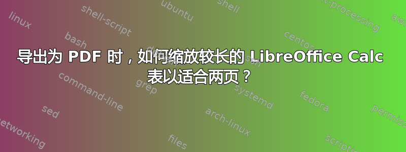 导出为 PDF 时，如何缩放较长的 LibreOffice Calc 表以适合两页？