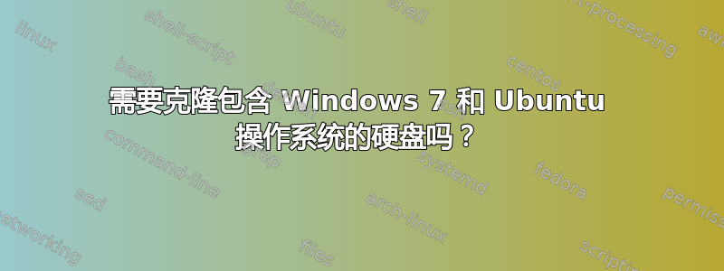 需要克隆包含 Windows 7 和 Ubuntu 操作系统的硬盘吗？