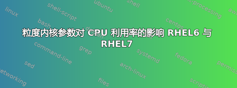 粒度内核参数对 CPU 利用率的影响 RHEL6 与 RHEL7