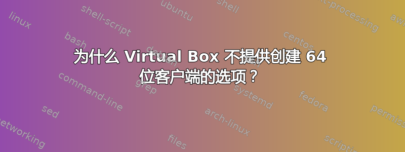 为什么 Virtual Box 不提供创建 64 位客户端的选项？