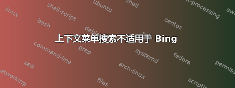 上下文菜单搜索不适用于 Bing