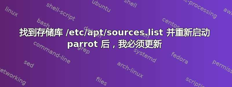 找到存储库 /etc/apt/sources.list 并重新启动 parrot 后，我​​必须更新