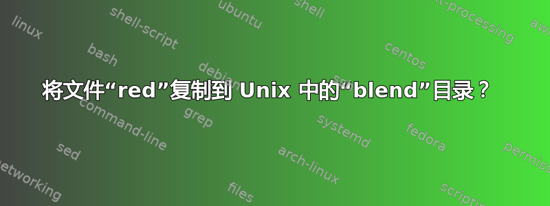 将文件“red”复制到 Unix 中的“blend”目录？ 