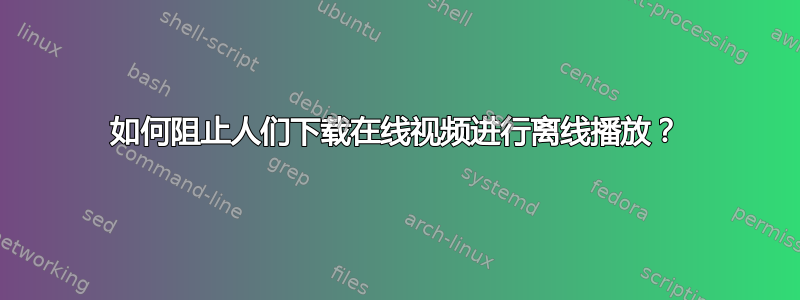 如何阻止人们下载在线视频进行离线播放？