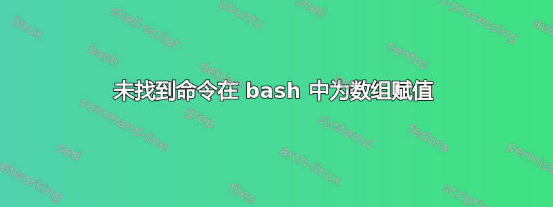 未找到命令在 bash 中为数组赋值