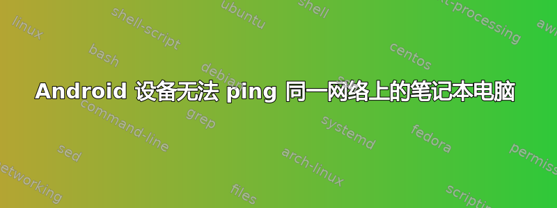 Android 设备无法 ping 同一网络上的笔记本电脑