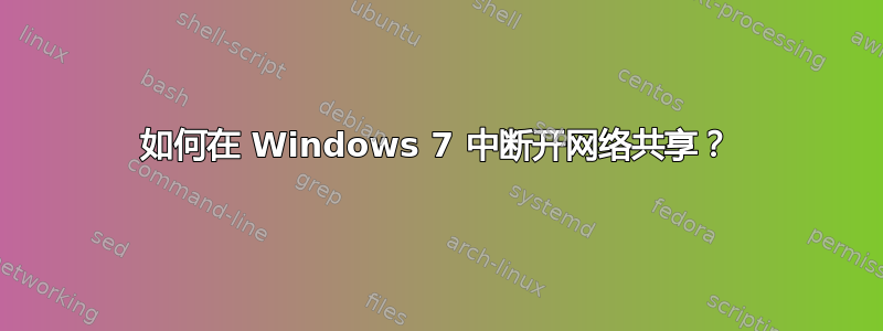 如何在 Windows 7 中断开网络共享？