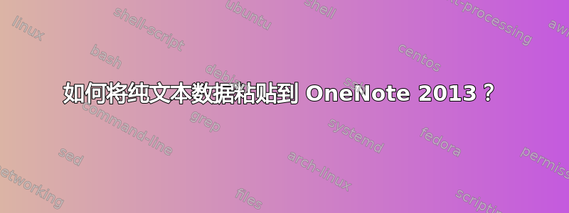 如何将纯文本数据粘贴到 OneNote 2013？