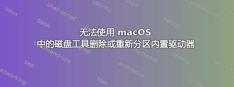 无法使用 macOS 中的磁盘工具删除或重新分区内置驱动器