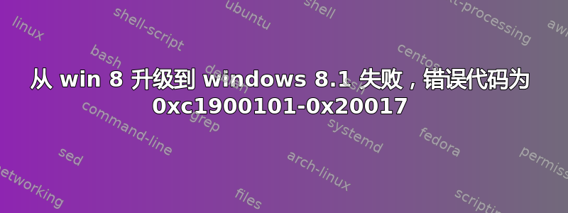 从 win 8 升级到 windows 8.1 失败，错误代码为 0xc1900101-0x20017