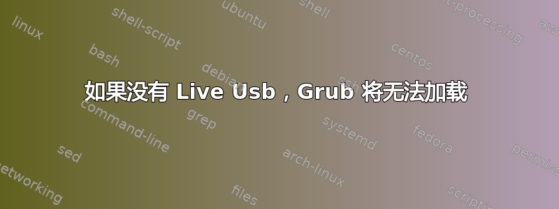 如果没有 Live Usb，Grub 将无法加载