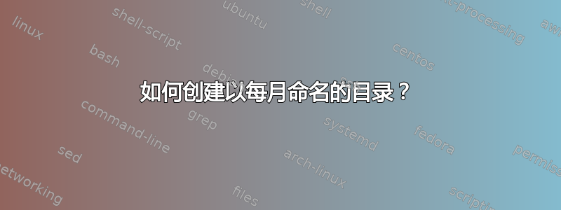 如何创建以每月命名的目录？