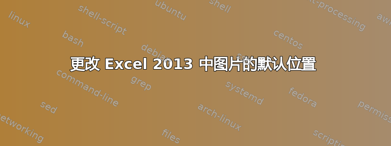 更改 Excel 2013 中图片的默认位置