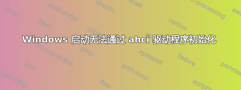 Windows 启动无法通过 ahci 驱动程序初始化