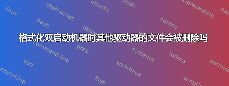 格式化双启动机器时其他驱动器的文件会被删除吗