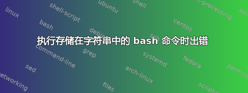 执行存储在字符串中的 bash 命令时出错