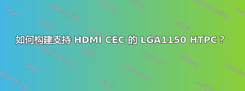 如何构建支持 HDMI CEC 的 LGA1150 HTPC？