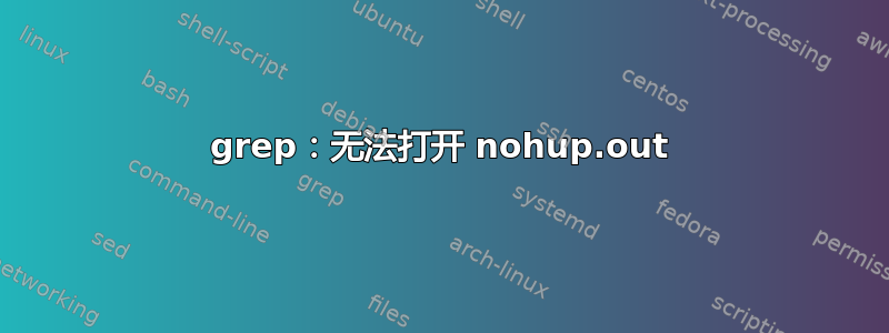 grep：无法打开 nohup.out