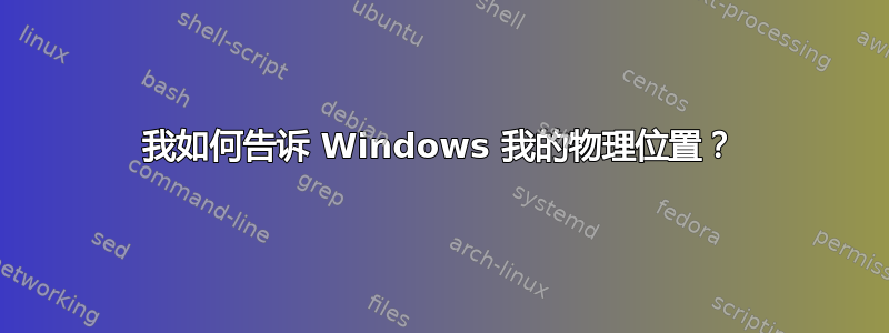 我如何告诉 Windows 我的物理位置？