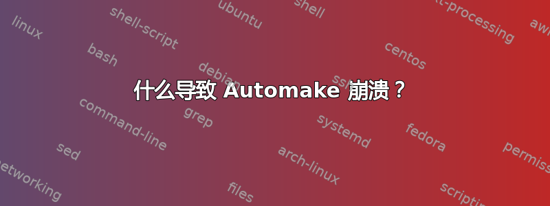 什么导致 Automake 崩溃？