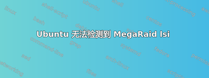 Ubuntu 无法检测到 MegaRaid lsi