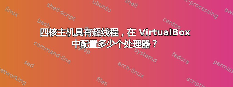 四核主机具有超线程，在 VirtualBox 中配置多少个处理器？