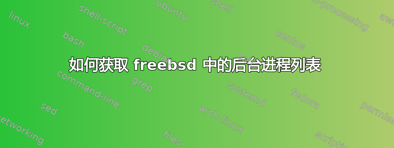 如何获取 freebsd 中的后台进程列表