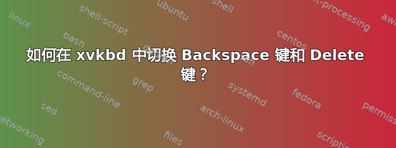 如何在 xvkbd 中切换 Backspace 键和 Delete 键？