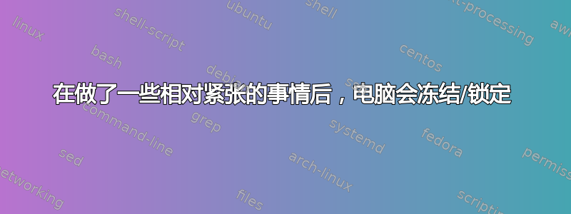 在做了一些相对紧张的事情后，电脑会冻结/锁定