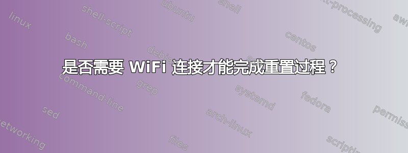 是否需要 WiFi 连接才能完成重置过程？