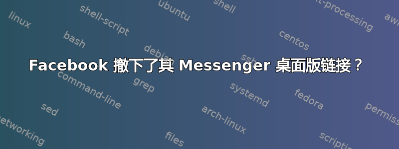 Facebook 撤下了其 Messenger 桌面版链接？