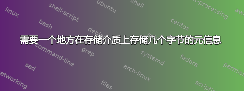 需要一个地方在存储介质上存储几个字节的元信息