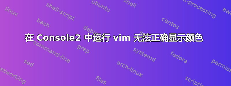 在 Console2 中运行 vim 无法正确显示颜色