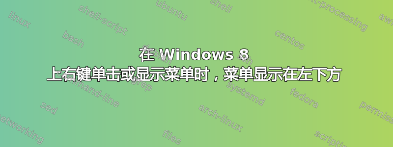 在 Windows 8 上右键单击或显示菜单时，菜单显示在左下方