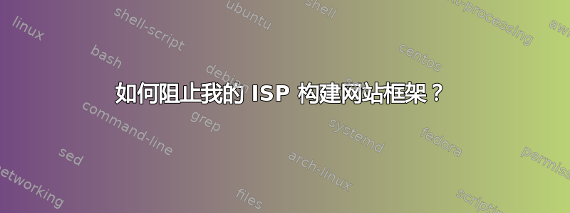 如何阻止我的 ISP 构建网站框架？