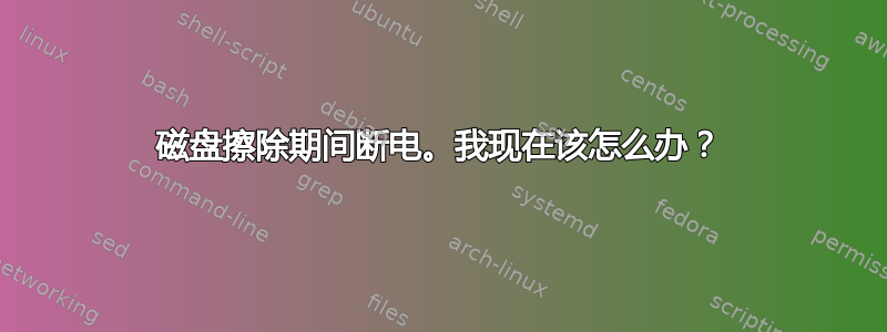 磁盘擦除期间断电。我现在该怎么办？