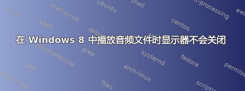 在 Windows 8 中播放音频文件时显示器不会关闭