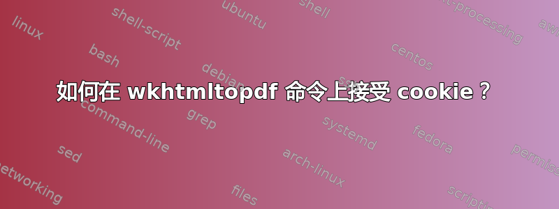 如何在 wkhtmltopdf 命令上接受 cookie？