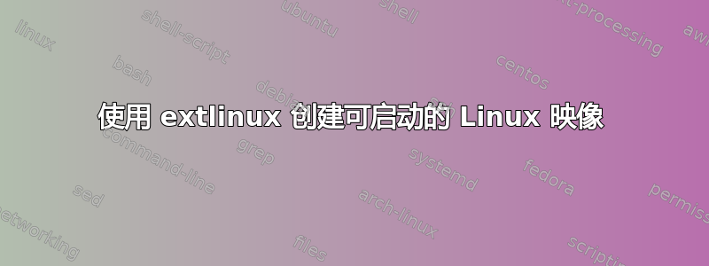 使用 extlinux 创建可启动的 Linux 映像