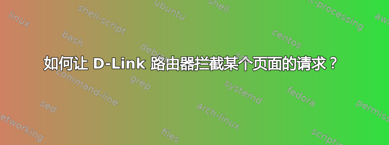 如何让 D-Link 路由器拦截某个页面的请求？